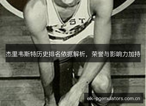 杰里韦斯特历史排名依据解析，荣誉与影响力加持